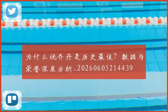 为什么说乔丹是历史最佳？数据与荣誉深度分析_20260605214439