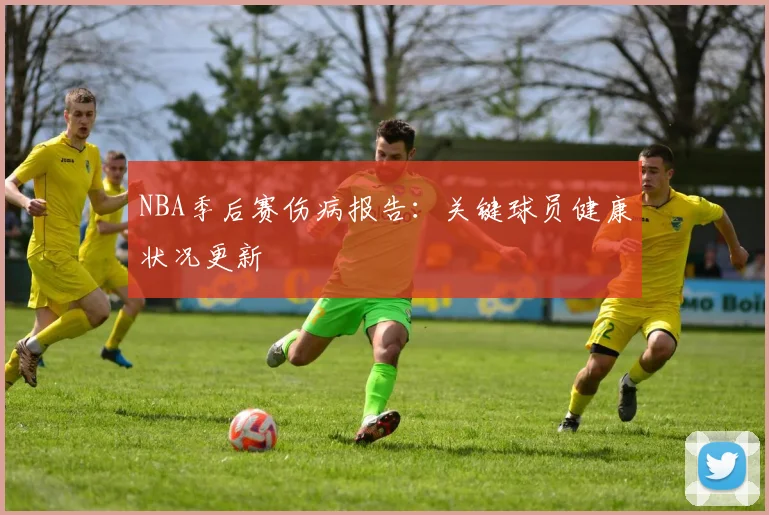 NBA季后赛伤病报告:关键球员健康状况更新