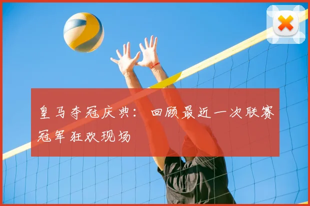 皇马夺冠庆典:回顾最近一次联赛冠军狂欢现场