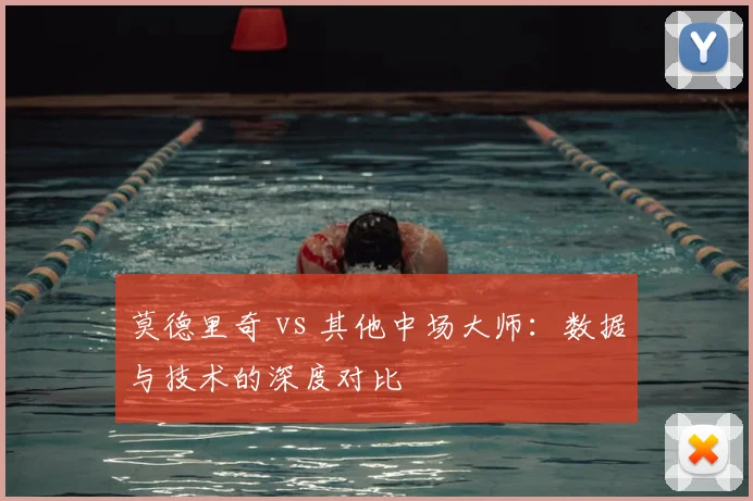 莫德里奇 vs 其他中场大师：数据与技术的深度对比