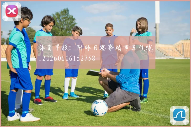 体育早报：附昨日赛事精华五佳球_20260606152758