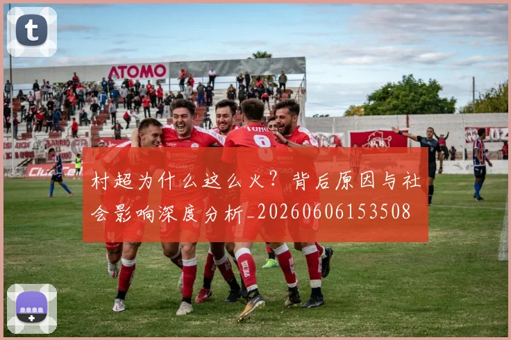村超为什么这么火?背后原因与社会影响深度分析_20260606153508