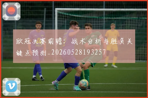 欧冠决赛前瞻：战术分析与胜负关键点预测_20260528193257