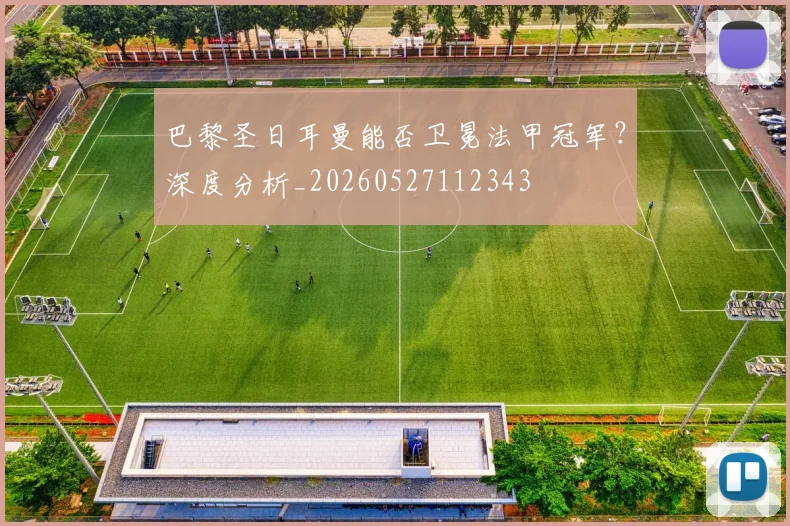 巴黎圣日耳曼能否卫冕法甲冠军?深度分析_20260527112343