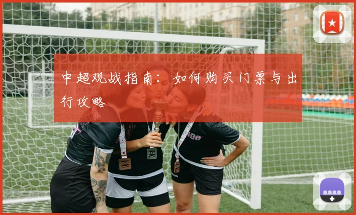 中超观战指南:如何购买门票与出行攻略