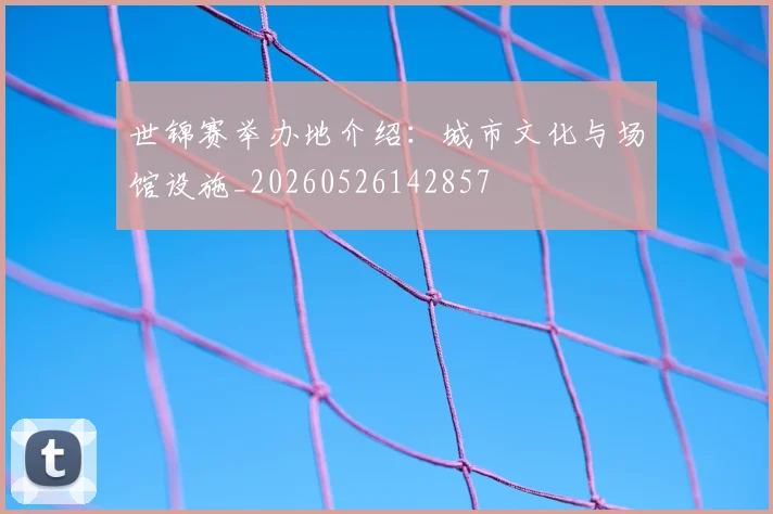 世锦赛举办地介绍：城市文化与场馆设施_20260526142857