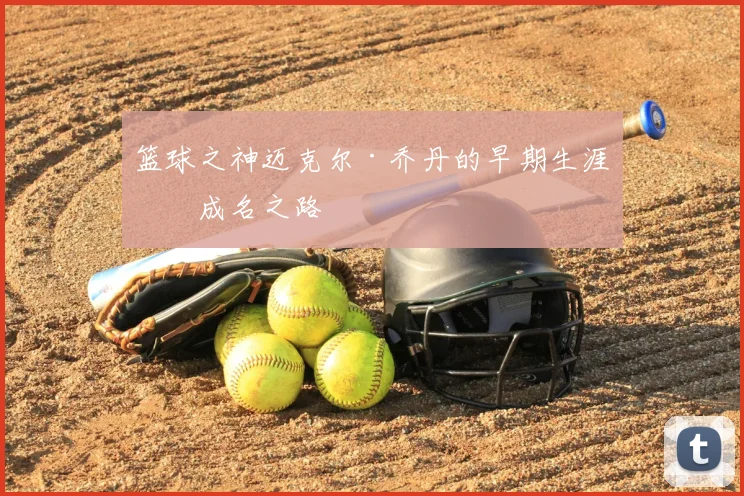 篮球之神迈克尔·乔丹的早期生涯与成名之路