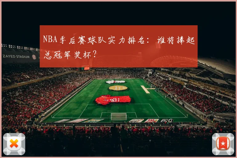 NBA季后赛球队实力排名:谁将捧起总冠军奖杯?