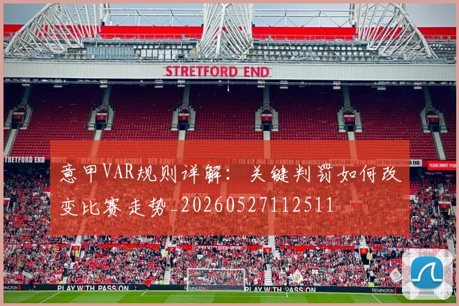 意甲VAR规则详解：关键判罚如何改变比赛走势_20260527112511