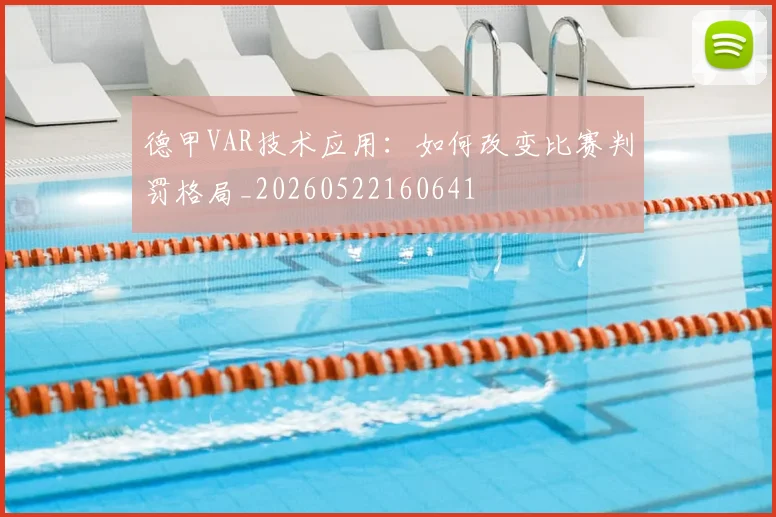 德甲VAR技术应用：如何改变比赛判罚格局_20260522160641