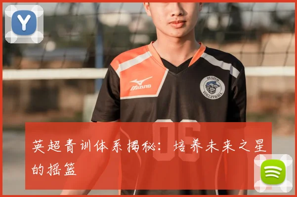 英超青训体系揭秘：培养未来之星的摇篮