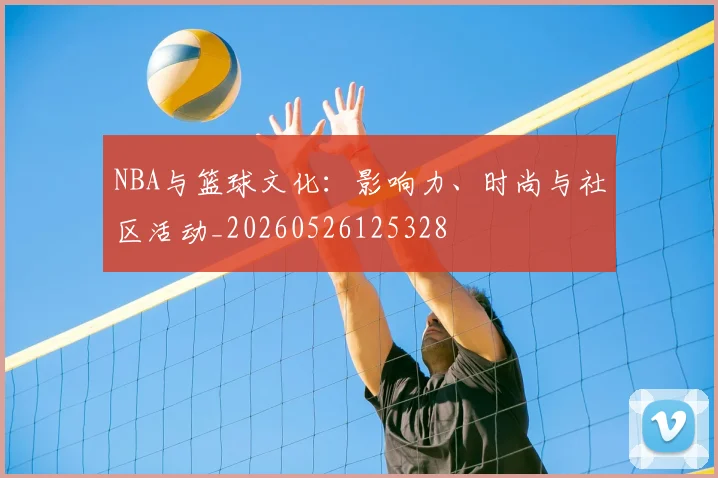 NBA与篮球文化:影响力、时尚与社区活动_20260526125328