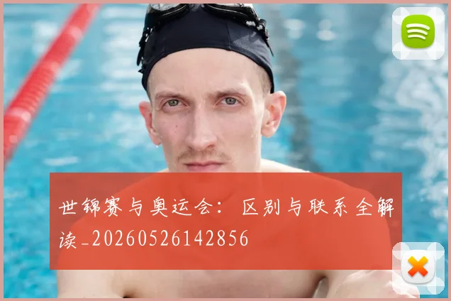 世锦赛与奥运会:区别与联系全解读_20260526142856