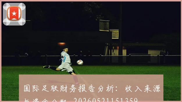 国际足联财务报告分析：收入来源与资金分配_20260521151359