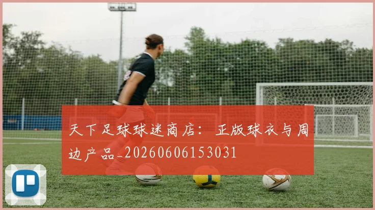 天下足球球迷商店:正版球衣与周边产品_20260606153031