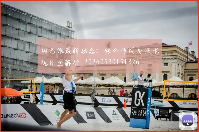 姆巴佩最新动态：转会传闻与技术统计全解析_20260530151326