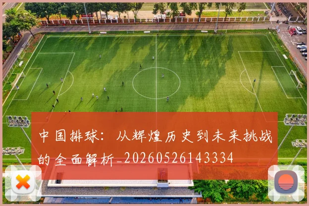 中国排球：从辉煌历史到未来挑战的全面解析_20260526143334