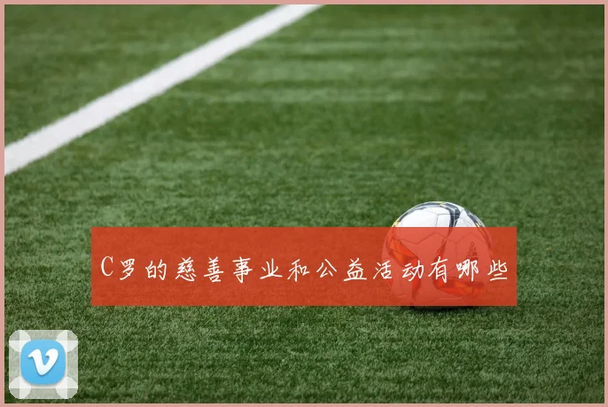 C罗的慈善事业和公益活动有哪些
