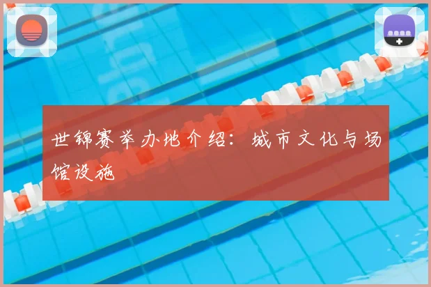 世锦赛举办地介绍:城市文化与场馆设施